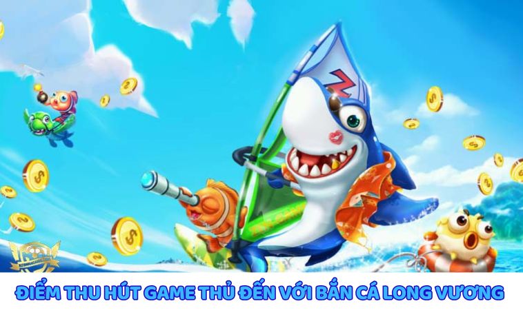 Các điểm thu hút game bắn cá long vương