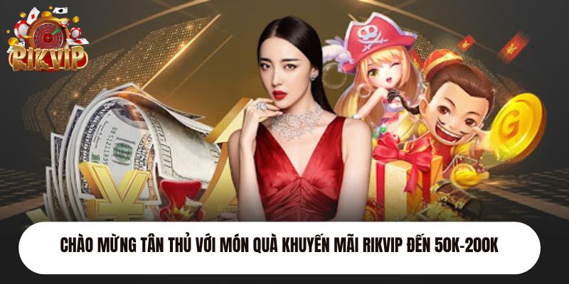 Chào mừng tân thủ với món quà khuyến mãi Rikvip đến 50K-200K